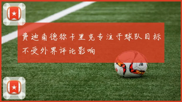 费迪南德称卡里克专注于球队目标不受外界评论影响