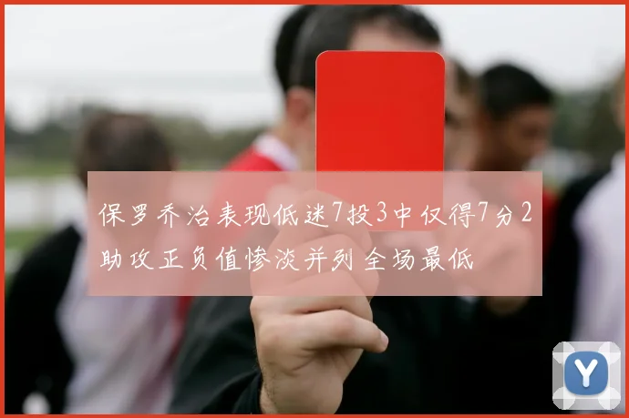 保罗乔治表现低迷7投3中仅得7分2助攻正负值惨淡并列全场最低