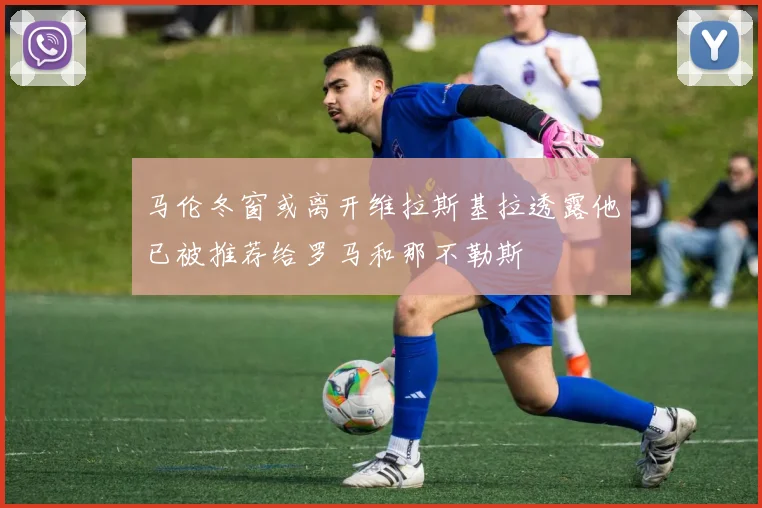 马伦冬窗或离开维拉斯基拉透露他已被推荐给罗马和那不勒斯