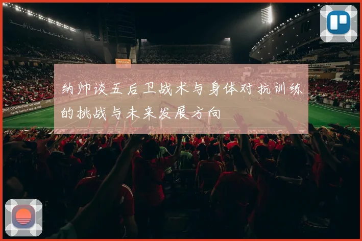 纳帅谈五后卫战术与身体对抗训练的挑战与未来发展方向