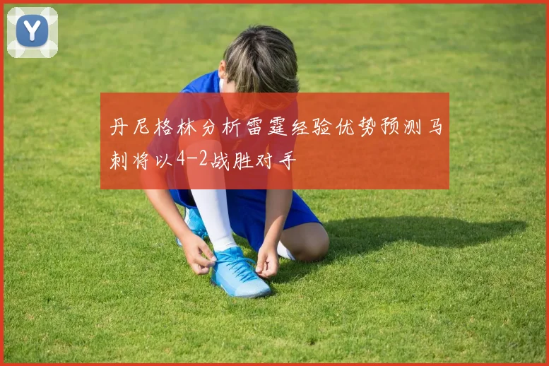 丹尼格林分析雷霆经验优势预测马刺将以4-2战胜对手