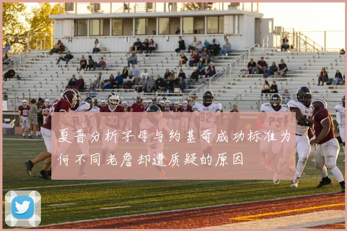 夏普分析字母与约基奇成功标准为何不同老詹却遭质疑的原因
