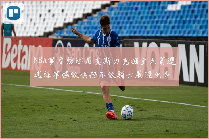 NBA赛季综述尼克斯力克掘金火箭遭遇绿军强敌快船不敌骑士展现竞争激烈