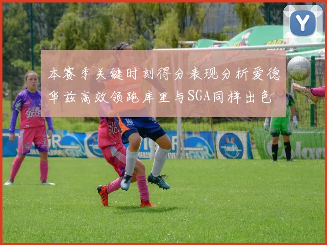 本赛季关键时刻得分表现分析爱德华兹高效领跑库里与SGA同样出色