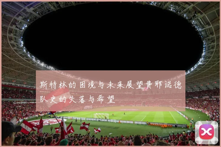 斯特林的困境与未来展望费耶诺德队史的失落与希望